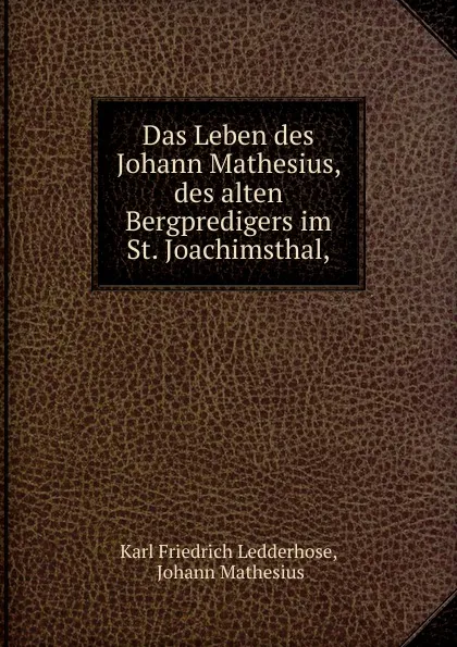 Обложка книги Das Leben des Johann Mathesius, des alten Bergpredigers im St. Joachimsthal,, Karl Friedrich Ledderhose