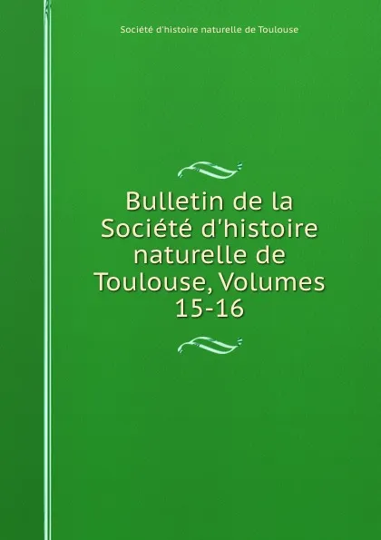 Обложка книги Bulletin de la Societe d.histoire naturelle de Toulouse, Volumes 15-16, 