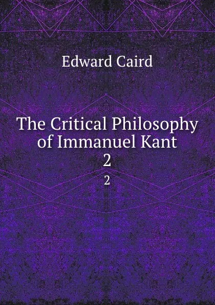 Обложка книги The Critical Philosophy of Immanuel Kant. 2, Caird Edward