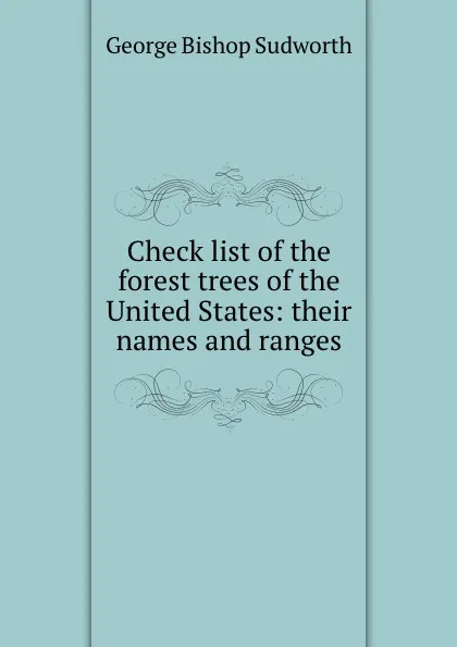 Обложка книги Check list of the forest trees of the United States: their names and ranges, George Bishop Sudworth