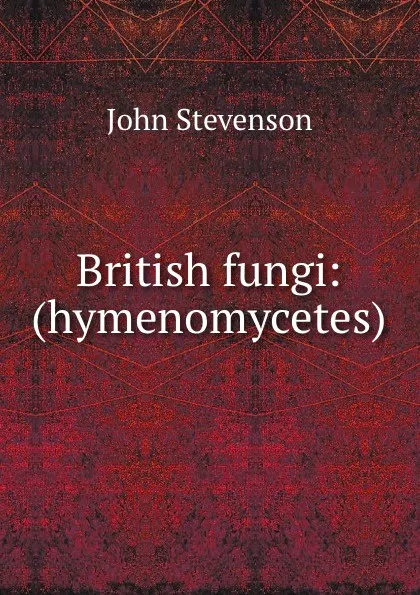 Обложка книги British fungi: (hymenomycetes), John Stevenson