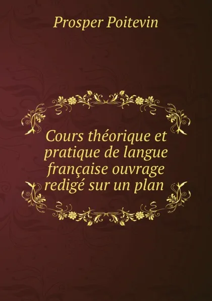 Обложка книги Cours theorique et pratique de langue francaise ouvrage redige sur un plan ., Prosper Poitevin