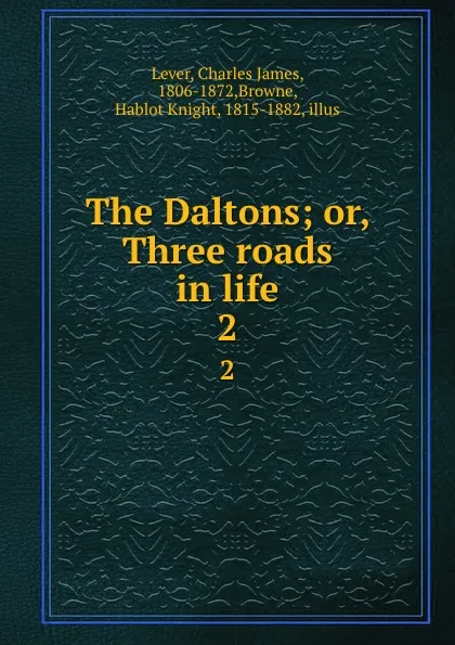 Обложка книги The Daltons; or, Three roads in life. 2, Charles James Lever