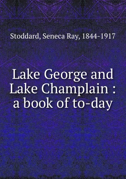 Обложка книги Lake George and Lake Champlain : a book of to-day, Seneca Ray Stoddard