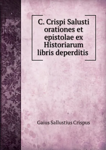 Обложка книги C. Crispi Salusti orationes et epistolae ex Historiarum libris deperditis ., Gaius S. Crispus