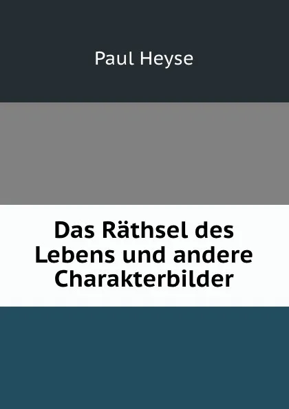 Обложка книги Das Rathsel des Lebens und andere Charakterbilder, Paul Heyse