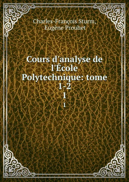 Обложка книги Cours d.analyse de l.Ecole Polytechnique: tome 1-2. 1, Charles-François Sturm