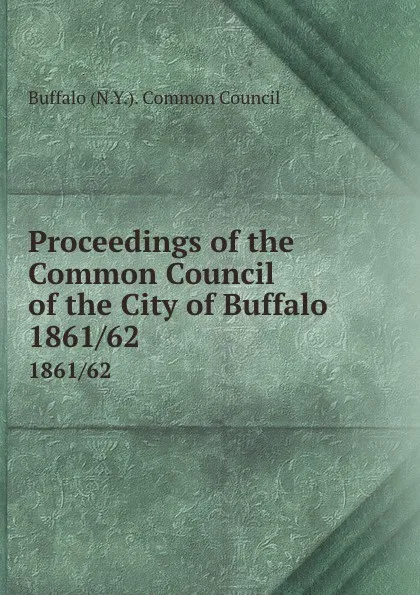 Обложка книги Proceedings of the Common Council of the City of Buffalo. 1861/62, Buffalo N. Y. Common Council