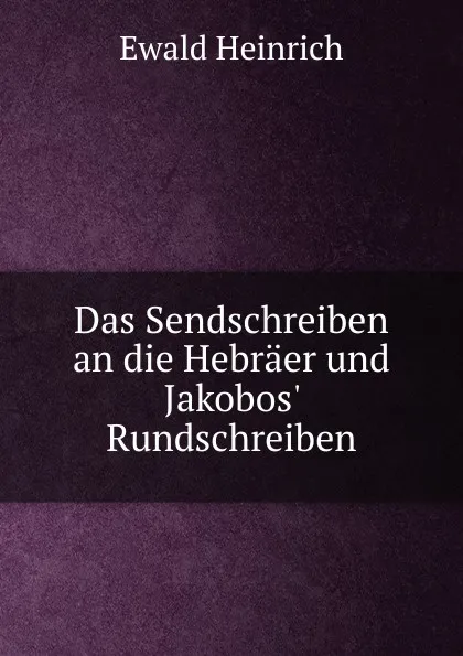 Обложка книги Das Sendschreiben an die Hebraer und Jakobos. Rundschreiben, Ewald Heinrich