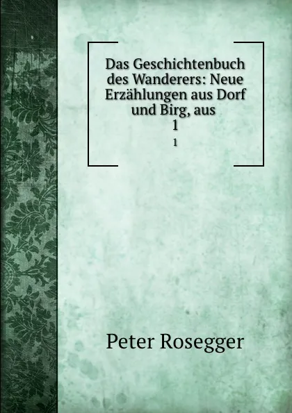 Обложка книги Das Geschichtenbuch des Wanderers: Neue Erzahlungen aus Dorf und Birg, aus . 1, P. Rosegger