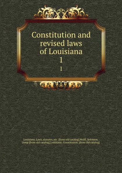 Обложка книги Constitution and revised laws of Louisiana. 1, Louisiana. Laws