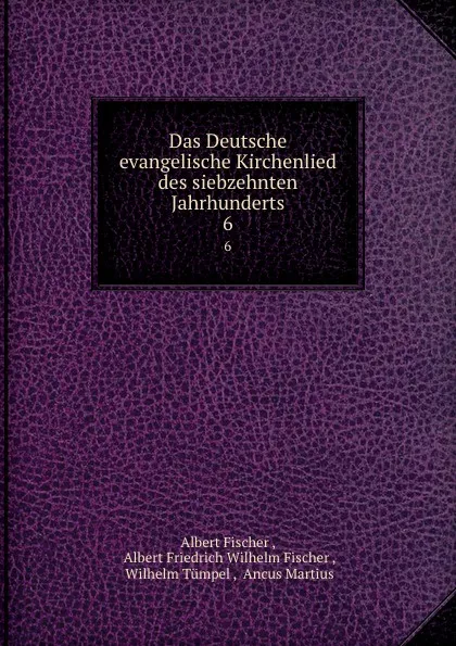 Обложка книги Das Deutsche evangelische Kirchenlied des siebzehnten Jahrhunderts. 6, Albert Fischer