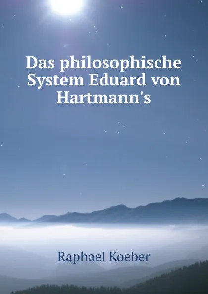 Обложка книги Das philosophische System Eduard von Hartmann.s, Raphael Koeber