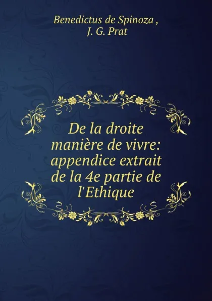 Обложка книги De la droite maniere de vivre: appendice extrait de la 4e partie de l.Ethique, Benedictus de Spinoza