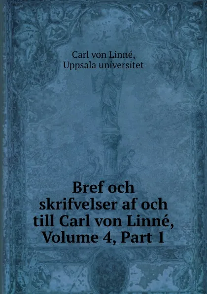 Обложка книги Bref och skrifvelser af och till Carl von Linne, Volume 4,.Part 1, Carl von Linné