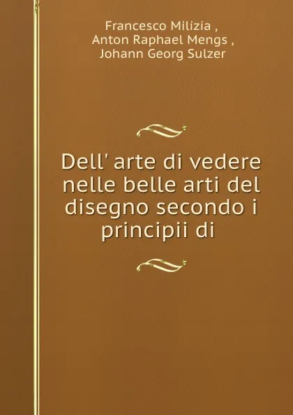 Обложка книги Dell. arte di vedere nelle belle arti del disegno secondo i principii di ., Francesco Milizia