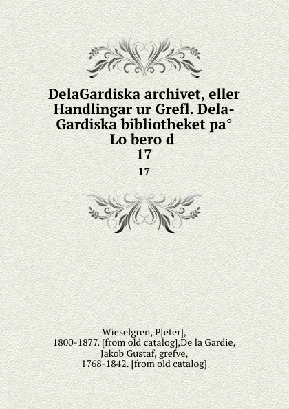 Обложка книги DelaGardiska archivet, eller Handlingar ur Grefl. Dela-Gardiska bibliotheket pa Loberod . 17, Peter Wieselgren