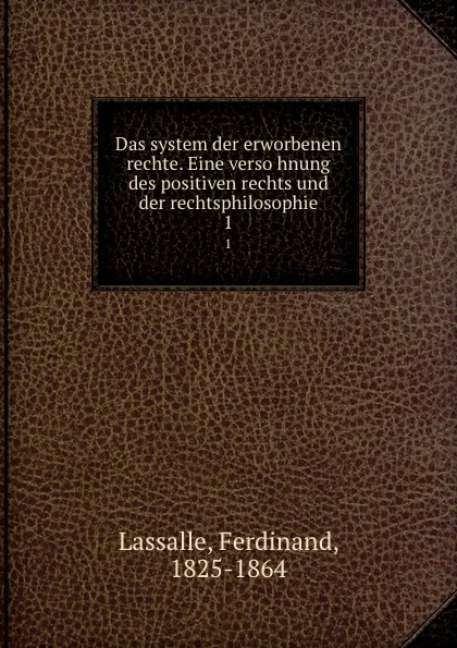 Обложка книги Das system der erworbenen rechte. Eine versohnung des positiven rechts und der rechtsphilosophie. 1, Ferdinand Lassalle