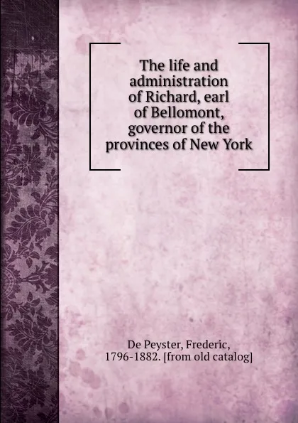 Обложка книги The life and administration of Richard, earl of Bellomont, governor of the provinces of New York, De Peyster