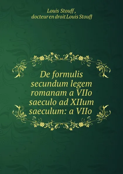 Обложка книги De formulis secundum legem romanam a VIIo saeculo ad XIIum saeculum: a VIIo ., Louis Stouff