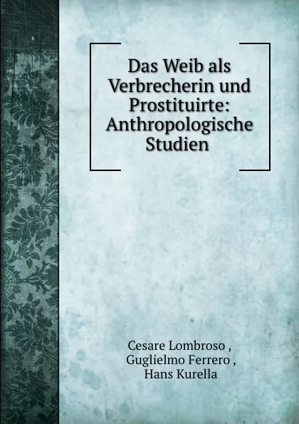 Обложка книги Das Weib als Verbrecherin und Prostituirte: Anthropologische Studien ., Cesare Lombroso