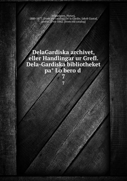 Обложка книги DelaGardiska archivet, eller Handlingar ur Grefl. Dela-Gardiska bibliotheket pa Loberod . 7, Peter Wieselgren