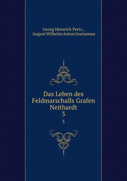 Обложка книги Das Leben des Feldmarschalls Grafen Neithardt. 3, Georg Heinrich Pertz