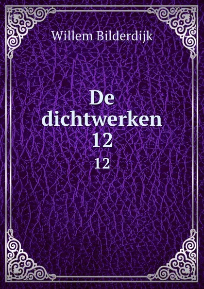 Обложка книги De dichtwerken. 12, Willem Bilderdijk