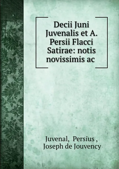 Обложка книги Decii Juni Juvenalis et A. Persii Flacci Satirae: notis novissimis ac ., Persius Juvenal