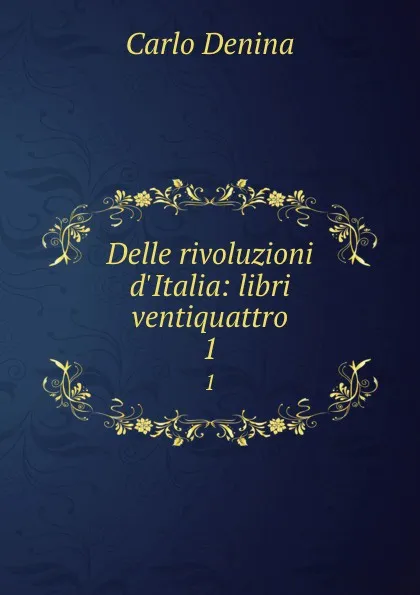 Обложка книги Delle rivoluzioni d.Italia: libri ventiquattro. 1, Carlo Denina