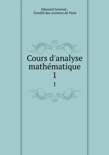 Обложка книги Cours d.analyse mathematique. 1, Edouard Goursat