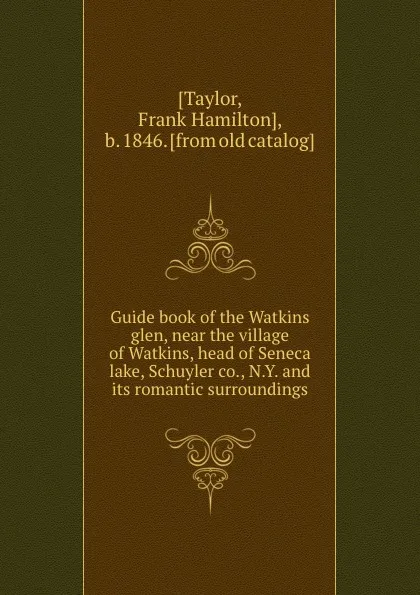 Обложка книги Guide book of the Watkins glen, near the village of Watkins, head of Seneca lake, Schuyler co., N.Y. and its romantic surroundings, Frank Hamilton Taylor