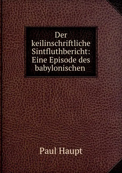 Обложка книги Der keilinschriftliche Sintfluthbericht: Eine Episode des babylonischen ., Paul Haupt