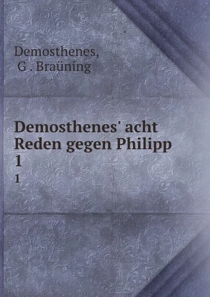 Обложка книги Demosthenes. acht Reden gegen Philipp. 1, G. Braüning Demosthenes