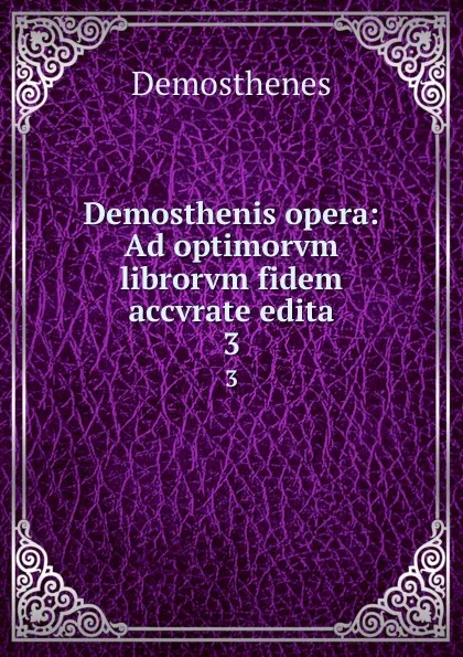 Обложка книги Demosthenis opera: Ad optimorvm librorvm fidem accvrate edita. 3, Demosthenes