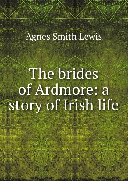 Обложка книги The brides of Ardmore: a story of Irish life, Agnes Smith Lewis