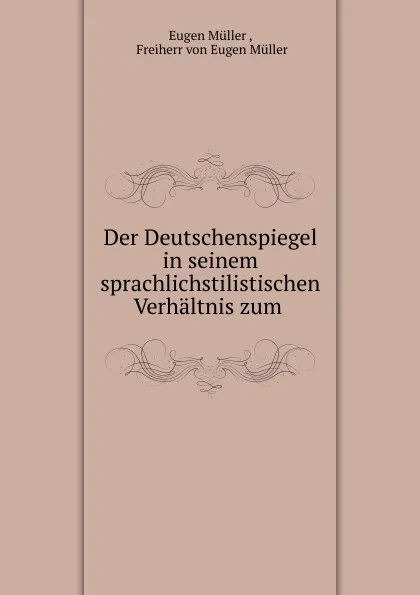 Обложка книги Der Deutschenspiegel in seinem sprachlichstilistischen Verhaltnis zum ., Eugen Müller