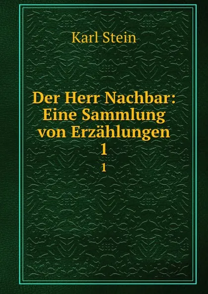 Обложка книги Der Herr Nachbar: Eine Sammlung von Erzahlungen. 1, Karl Stein