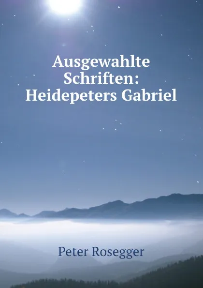 Обложка книги Ausgewahlte Schriften: Heidepeters Gabriel, P. Rosegger