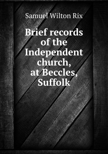 Обложка книги Brief records of the Independent church, at Beccles, Suffolk, Samuel Wilton Rix