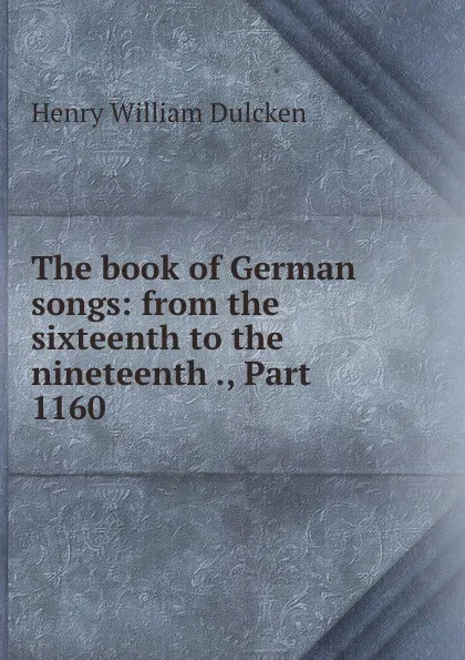 Обложка книги The book of German songs: from the sixteenth to the nineteenth ., Part 1160, Henry William Dulcken