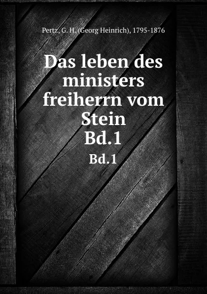 Обложка книги Das leben des ministers freiherrn vom Stein. Bd.1, Georg Heinrich Pertz