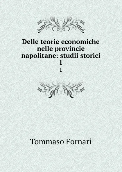 Обложка книги Delle teorie economiche nelle provincie napolitane: studii storici. 1, Tommaso Fornari