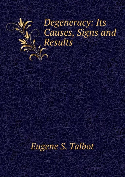 Обложка книги Degeneracy: Its Causes, Signs and Results, Eugene S. Talbot