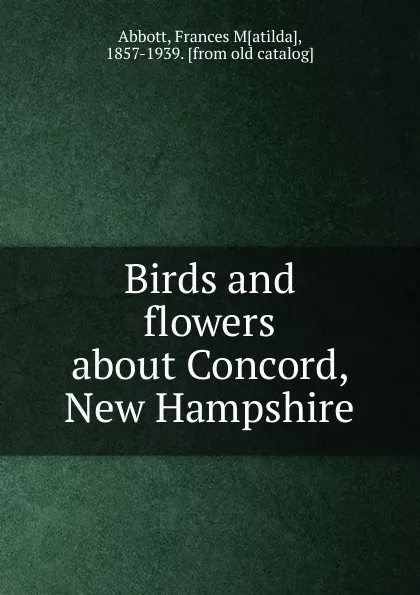 Обложка книги Birds and flowers about Concord, New Hampshire, Frances Matilda Abbott