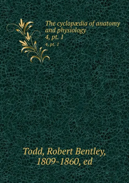 Обложка книги The cyclopaedia of anatomy and physiology. 4,.pt. 1, Robert Bentley Todd