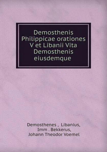 Обложка книги Demosthenis Philippicae orationes V et Libanii Vita Demosthenis eiusdemque ., Demosthenes