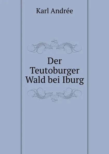 Обложка книги Der Teutoburger Wald bei Iburg., Karl Andrée