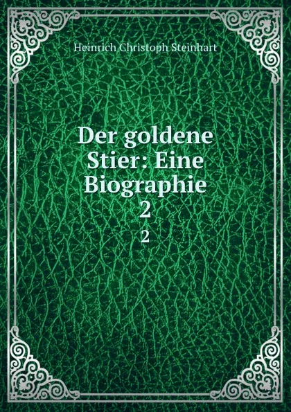 Обложка книги Der goldene Stier: Eine Biographie. 2, Heinrich Christoph Steinhart