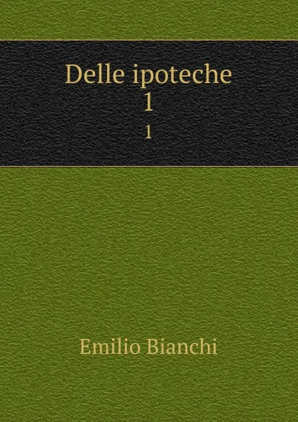 Обложка книги Delle ipoteche. 1, Emilio Bianchi